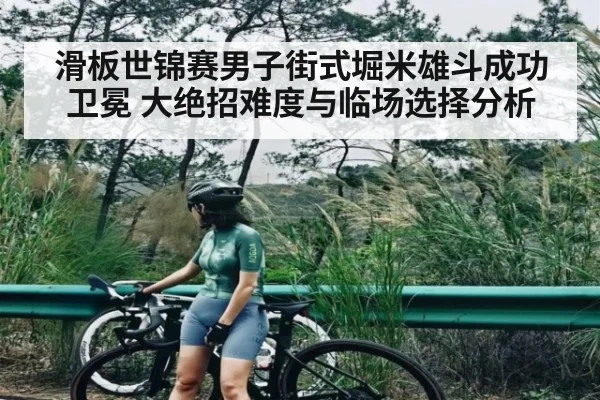 滑板世锦赛男子街式堀米雄斗成功卫冕 大绝招难度与临场选择分析